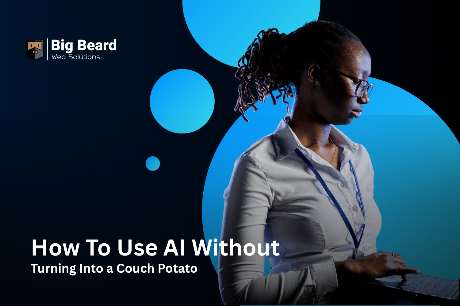 How To Use AI Without Turning into a Couch Potato Big Beard Web Solutions