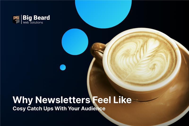 Why Newsletters Feel Like Cosy Catch Ups With Your Audience